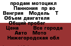 продам мотоцикл “Паннония“ пр-во Венгрия › Модель ­ Т-5 › Объем двигателя ­ 250 › Общий пробег ­ 100 › Цена ­ 30 - Все города Авто » Мото   . Нижегородская обл.